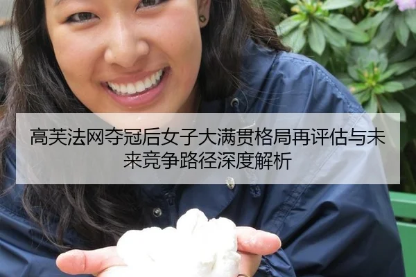 高芙法网夺冠后女子大满贯格局再评估与未来竞争路径深度解析
