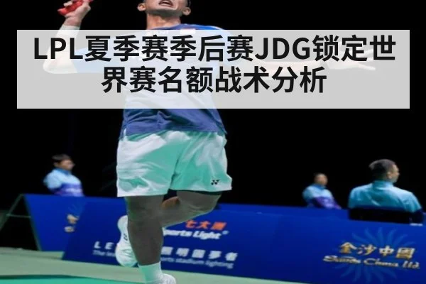 LPL夏季赛季后赛JDG锁定世界赛名额战术分析