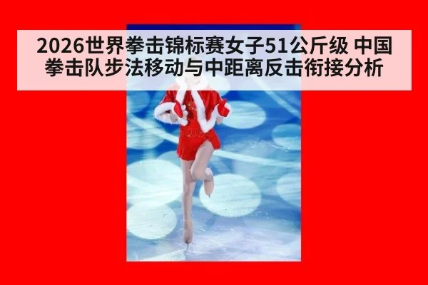 2026世界拳击锦标赛女子51公斤级 中国拳击队步法移动与中距离反击衔接分析