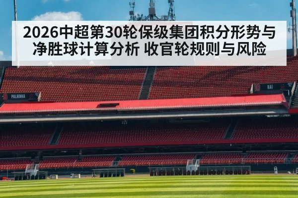 2026中超第30轮保级集团积分形势与净胜球计算分析 收官轮规则与风险